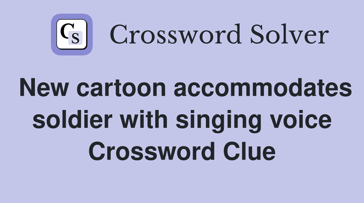New cartoon accommodates soldier with singing voice Crossword Clue