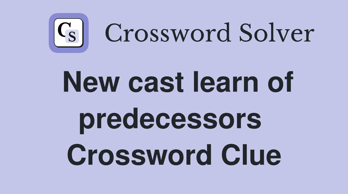 New cast learn of predecessors  Crossword Clue