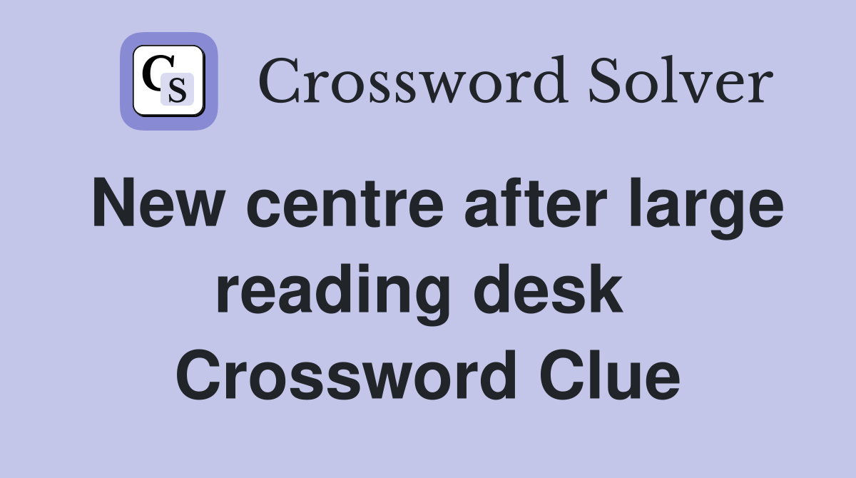 New centre after large reading desk  Crossword Clue