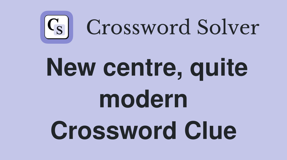 New centre, quite modern Crossword Clue