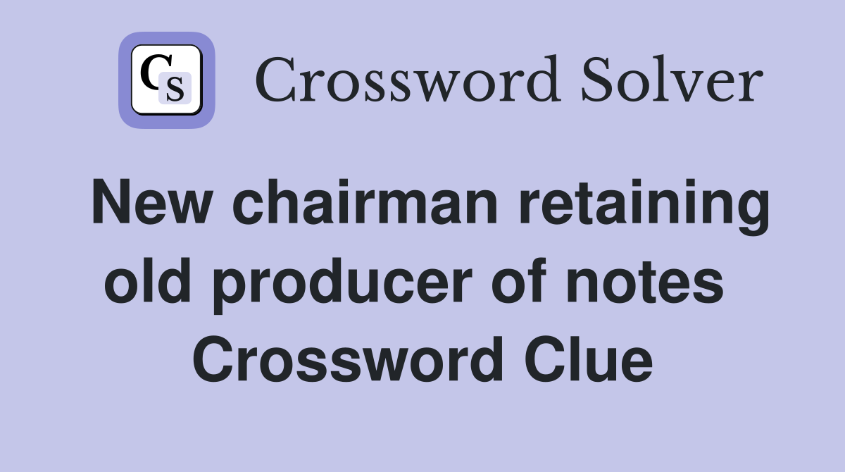 New chairman retaining old producer of notes  Crossword Clue
