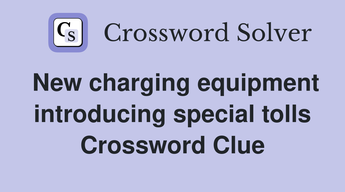 New charging equipment introducing special tolls Crossword Clue