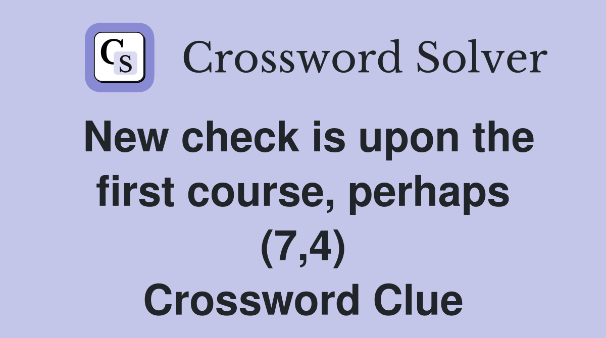 New check is upon the first course, perhaps (7,4) Crossword Clue