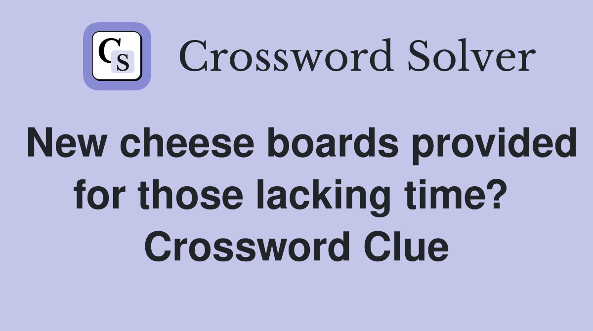 New cheese boards provided for those lacking time?  Crossword Clue