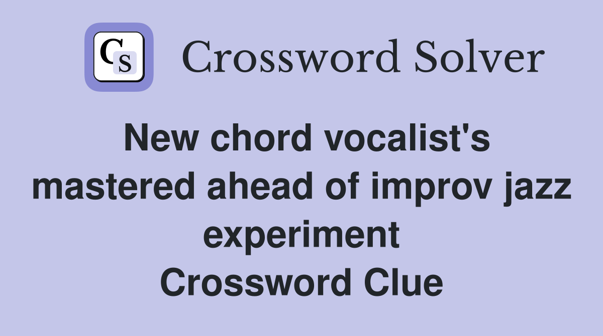 New chord vocalist's mastered ahead of improv jazz experiment Crossword Clue