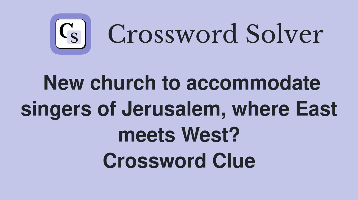 New church to accommodate singers of Jerusalem, where East meets West? Crossword Clue