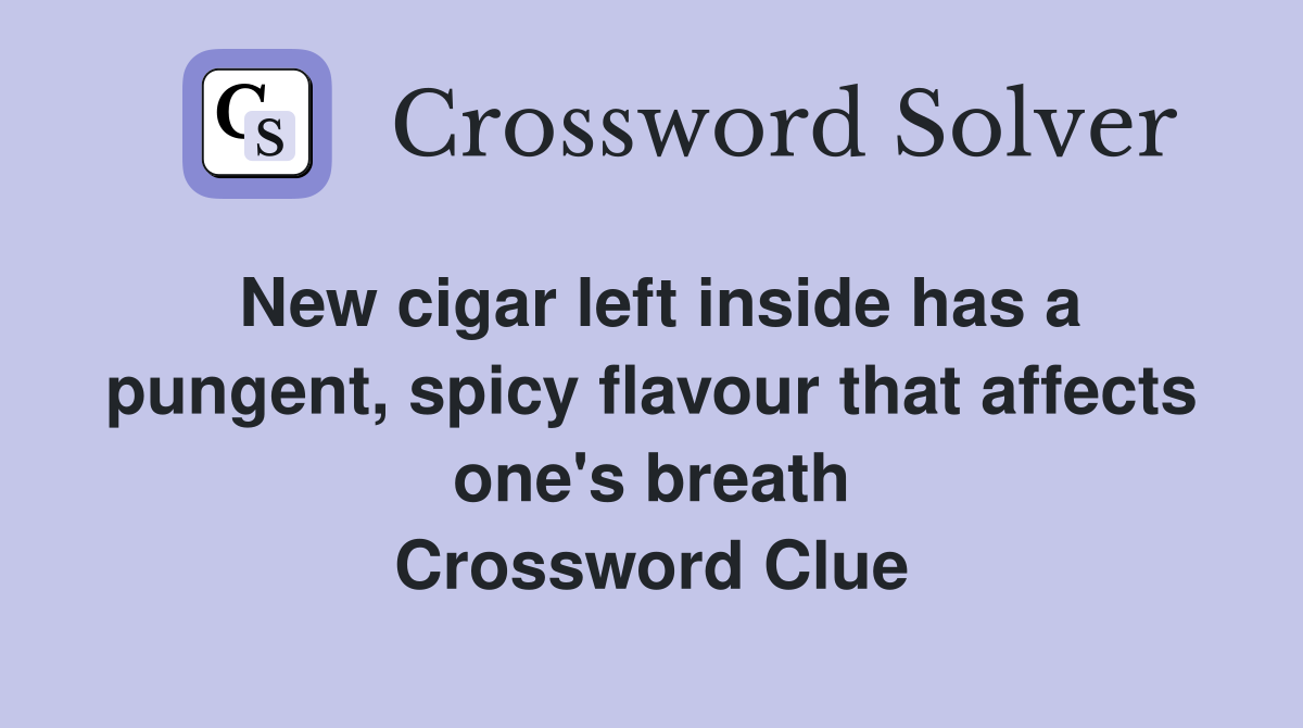New cigar left inside has a pungent, spicy flavour that affects one's breath Crossword Clue