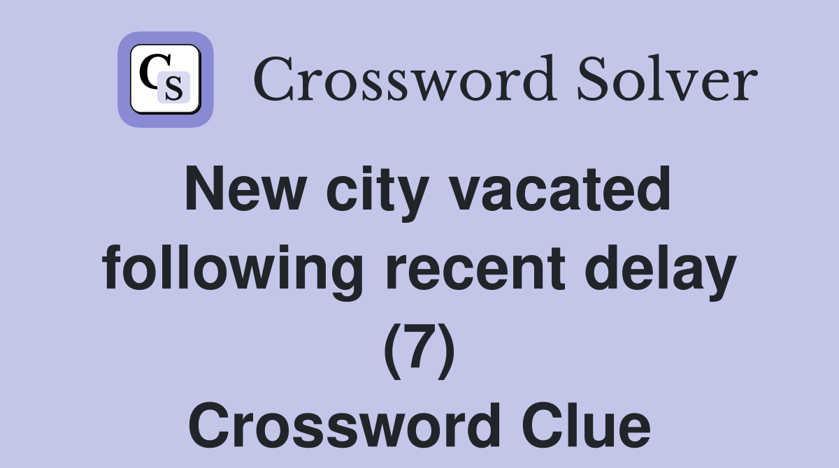 New city vacated following recent delay (7) Crossword Clue