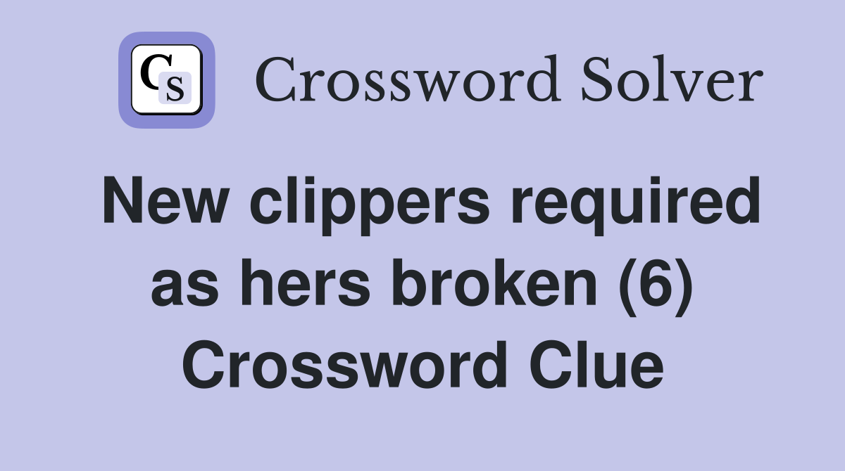 New clippers required as hers broken (6) Crossword Clue