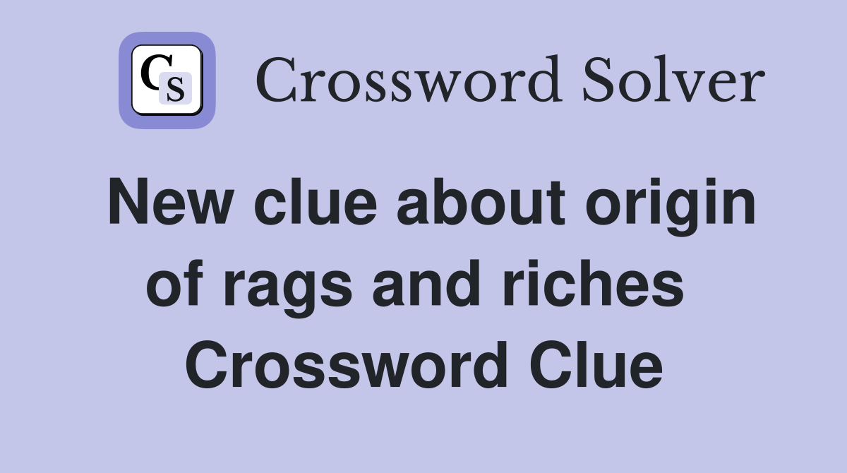 New clue about origin of rags and riches  Crossword Clue