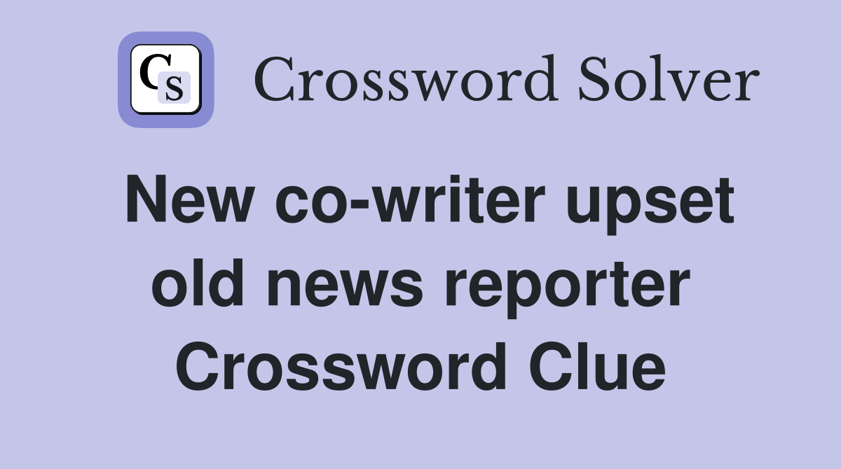 New co-writer upset old news reporter Crossword Clue