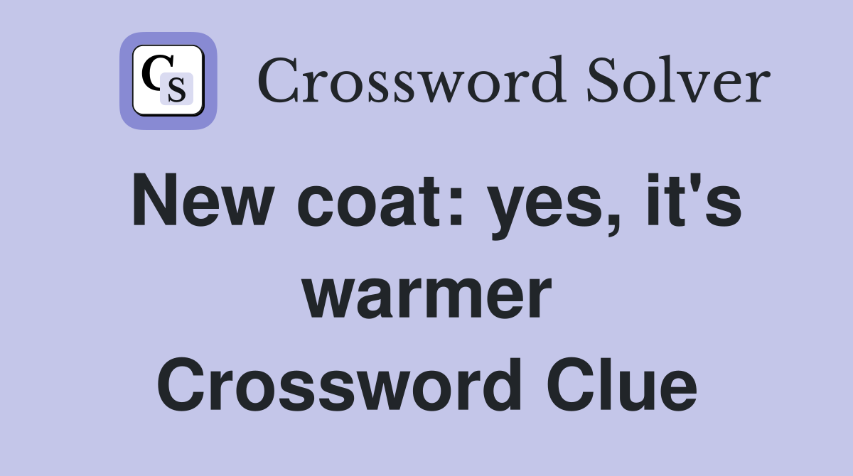 New coat: yes, it's warmer Crossword Clue