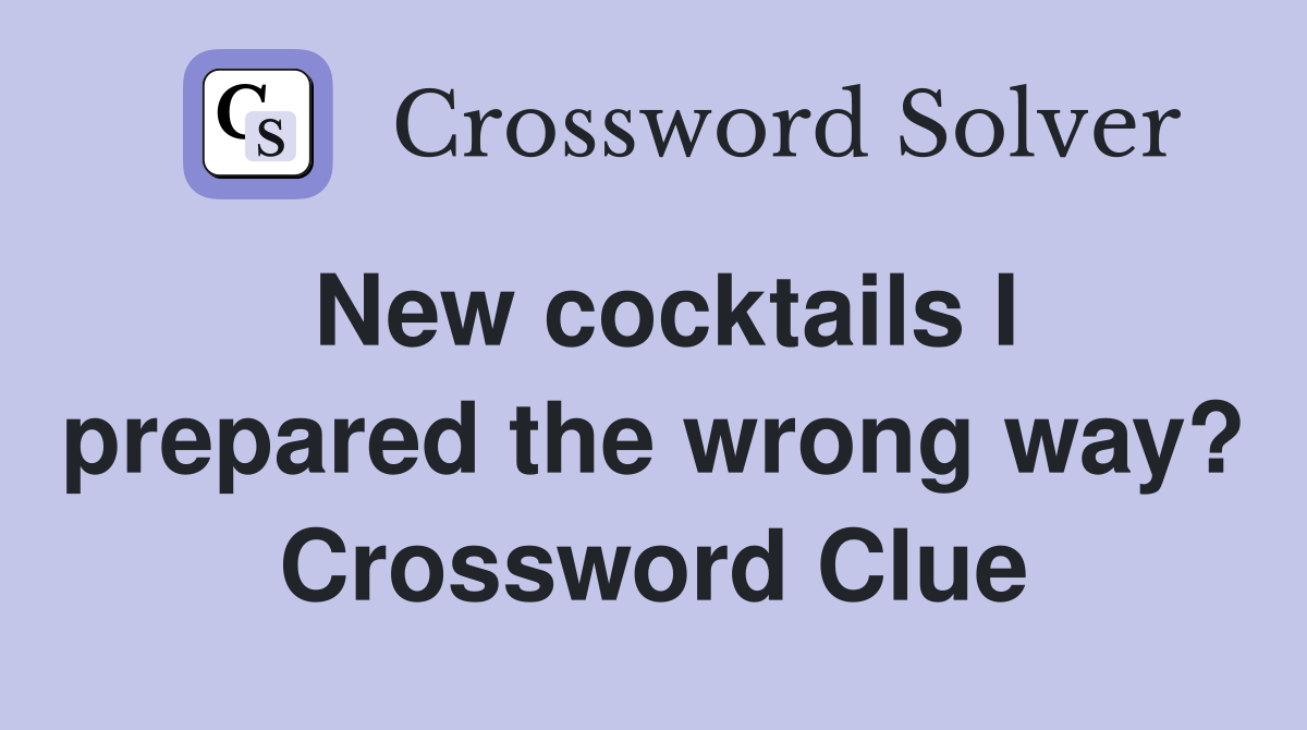 New cocktails I prepared the wrong way? Crossword Clue