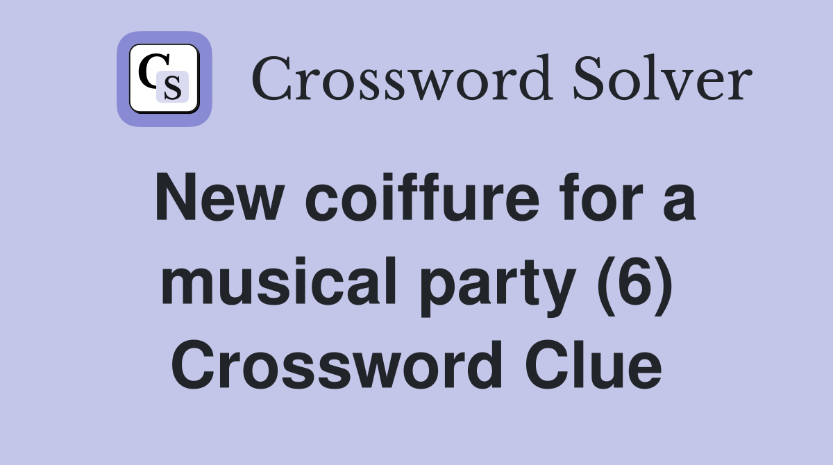 New coiffure for a musical party (6) Crossword Clue