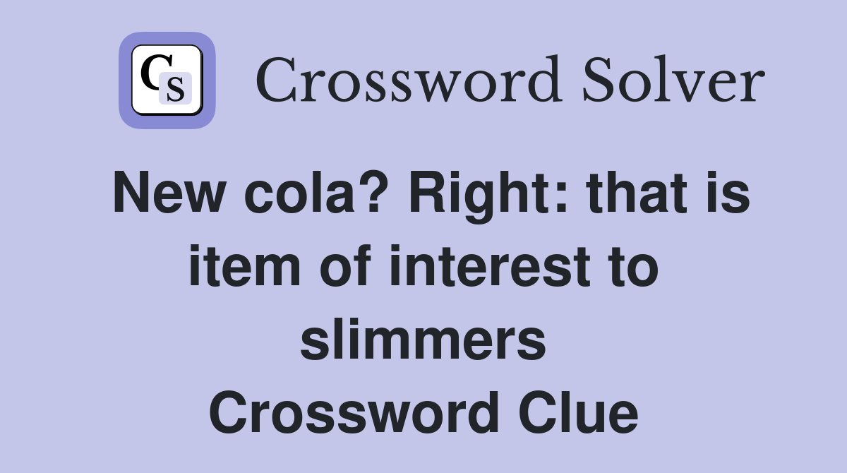 New cola? Right: that is item of interest to slimmers Crossword Clue