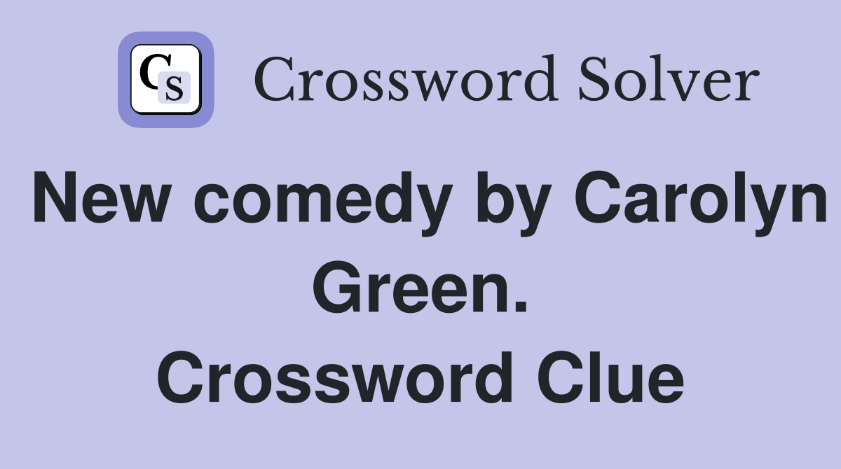 New comedy by Carolyn Green. Crossword Clue