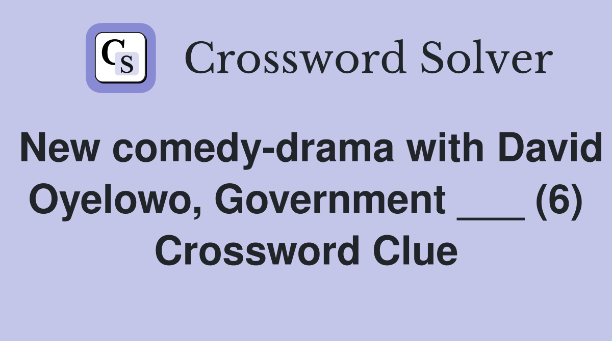 New comedy-drama with David Oyelowo, Government ___ (6) Crossword Clue
