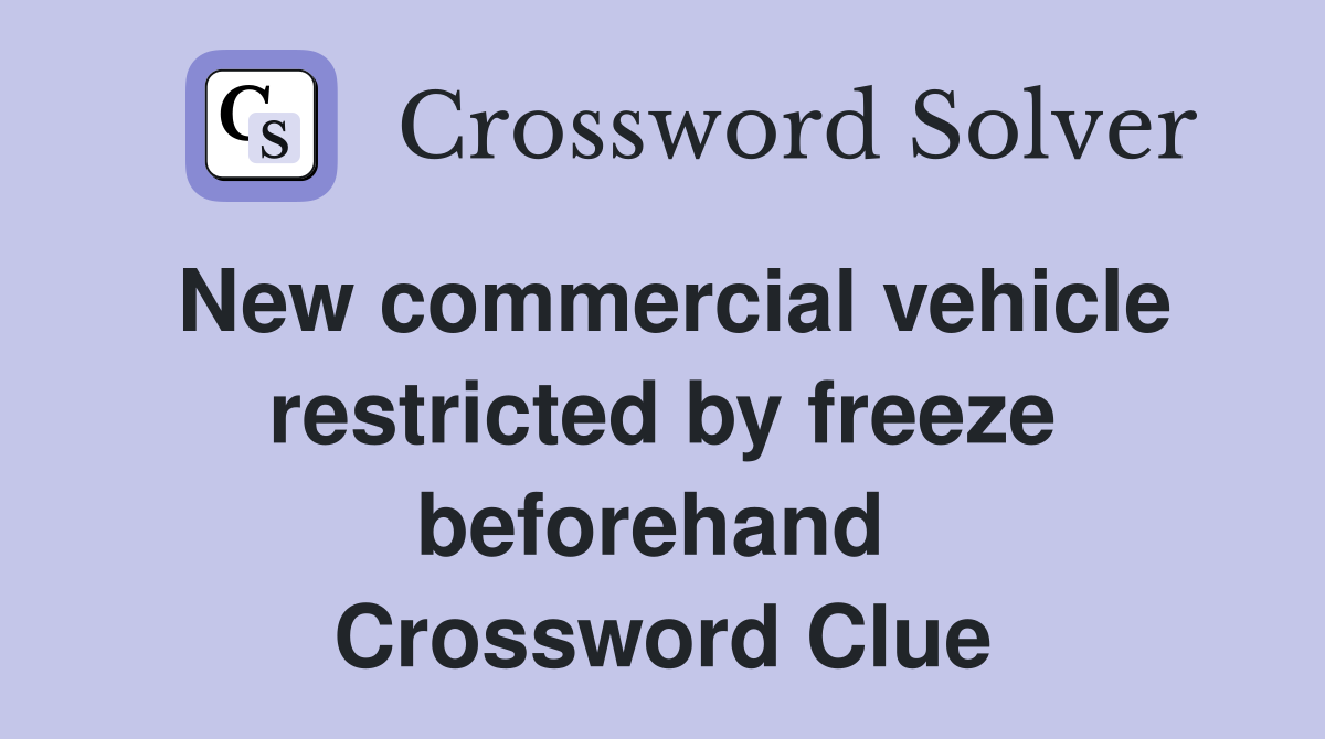 New commercial vehicle restricted by freeze beforehand  Crossword Clue