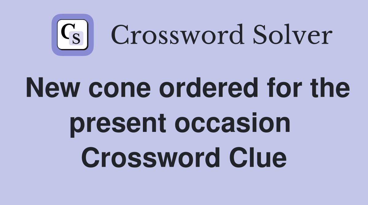 New cone ordered for the present occasion  Crossword Clue