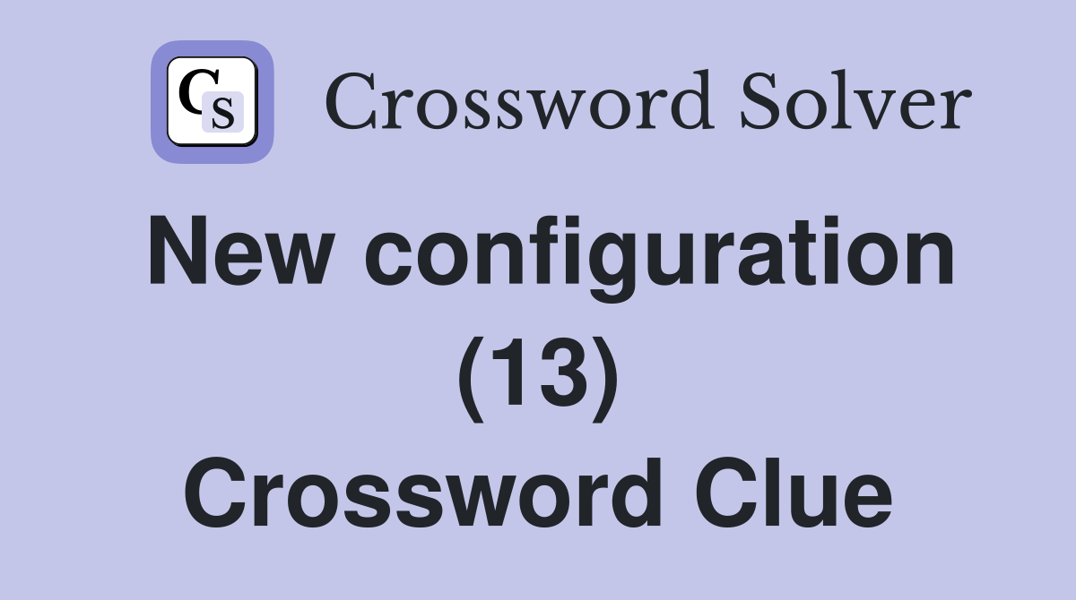 New configuration (13) Crossword Clue