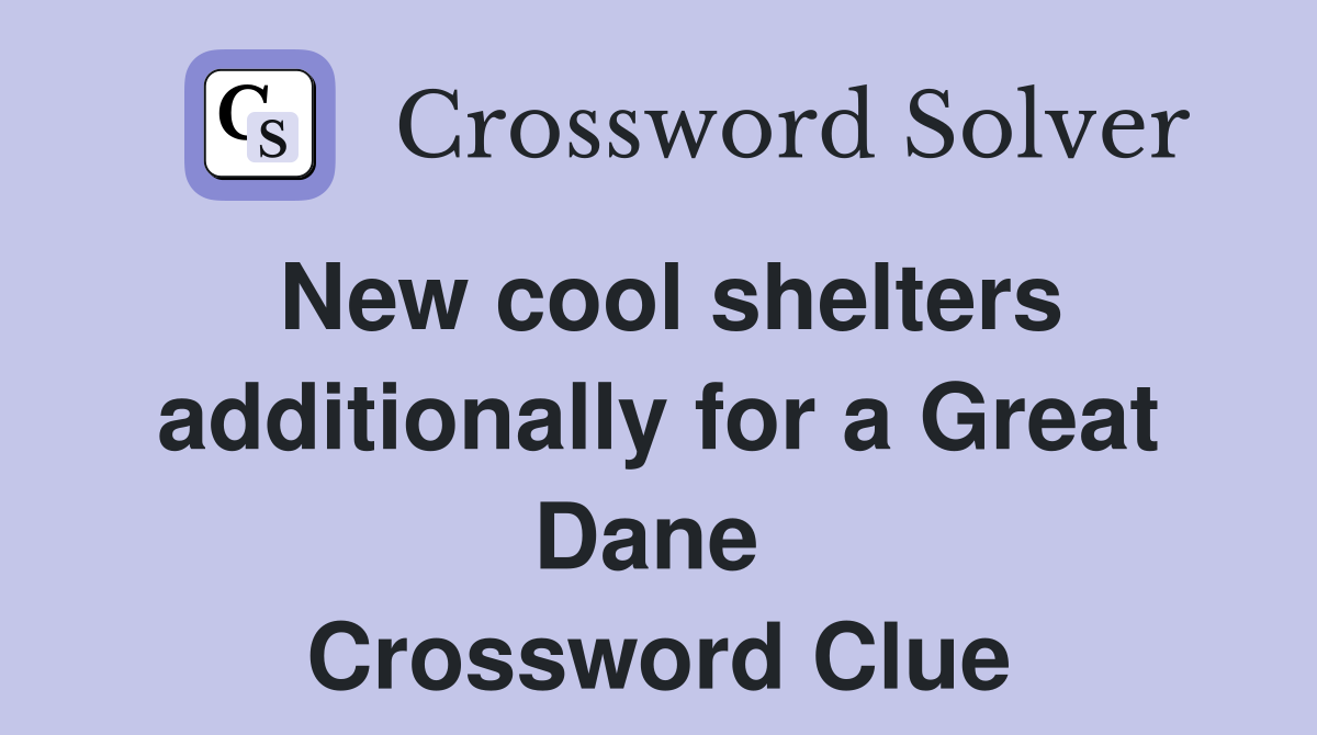 New cool shelters additionally for a Great Dane  Crossword Clue