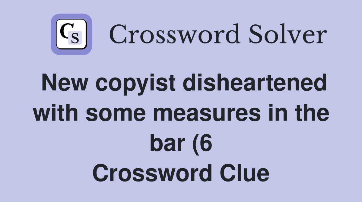 New copyist disheartened with some measures in the bar (6) Crossword New copyist disheartened with some measures in the bar (6) Crossword