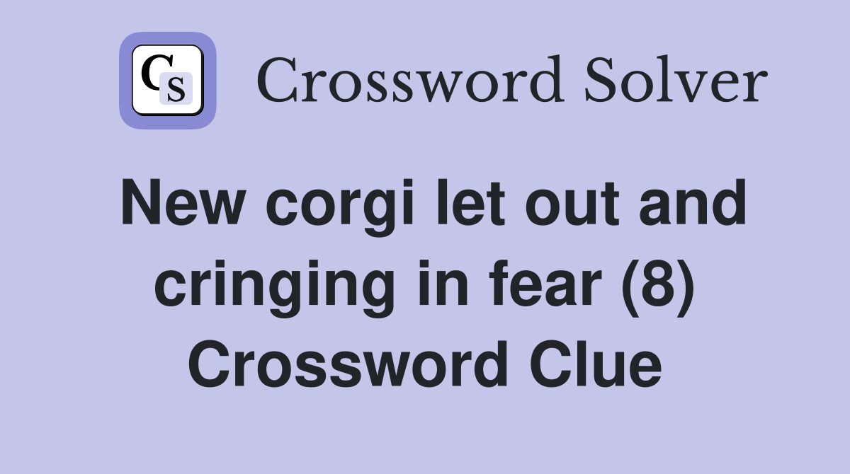 New corgi let out and cringing in fear (8) Crossword Clue