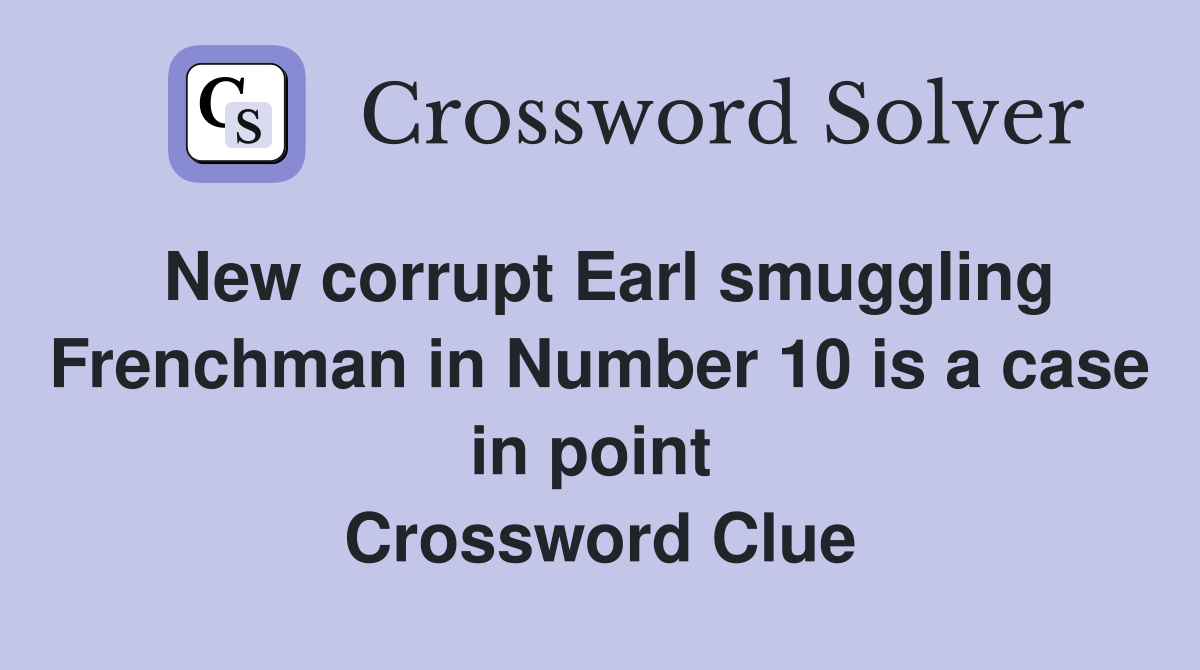 New corrupt Earl smuggling Frenchman in Number 10 is a case in point  Crossword Clue