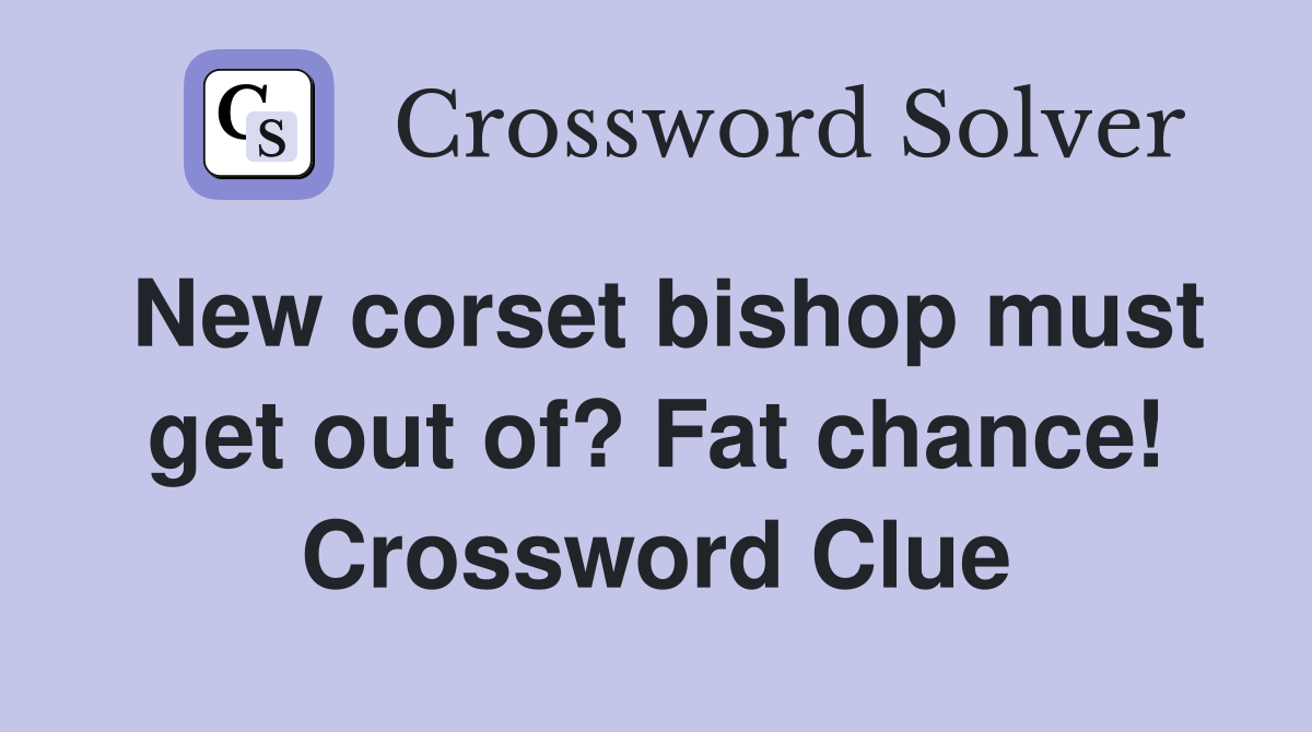 New corset bishop must get out of? Fat chance! Crossword Clue