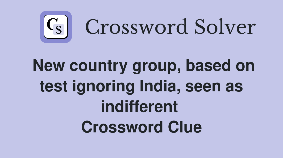 New country group, based on test ignoring India, seen as indifferent  Crossword Clue