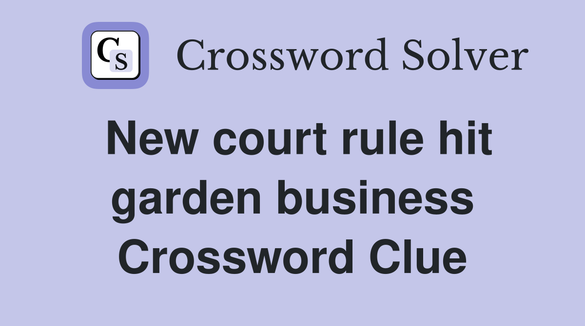 New court rule hit garden business Crossword Clue
