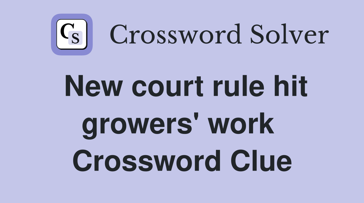 New court rule hit growers' work  Crossword Clue