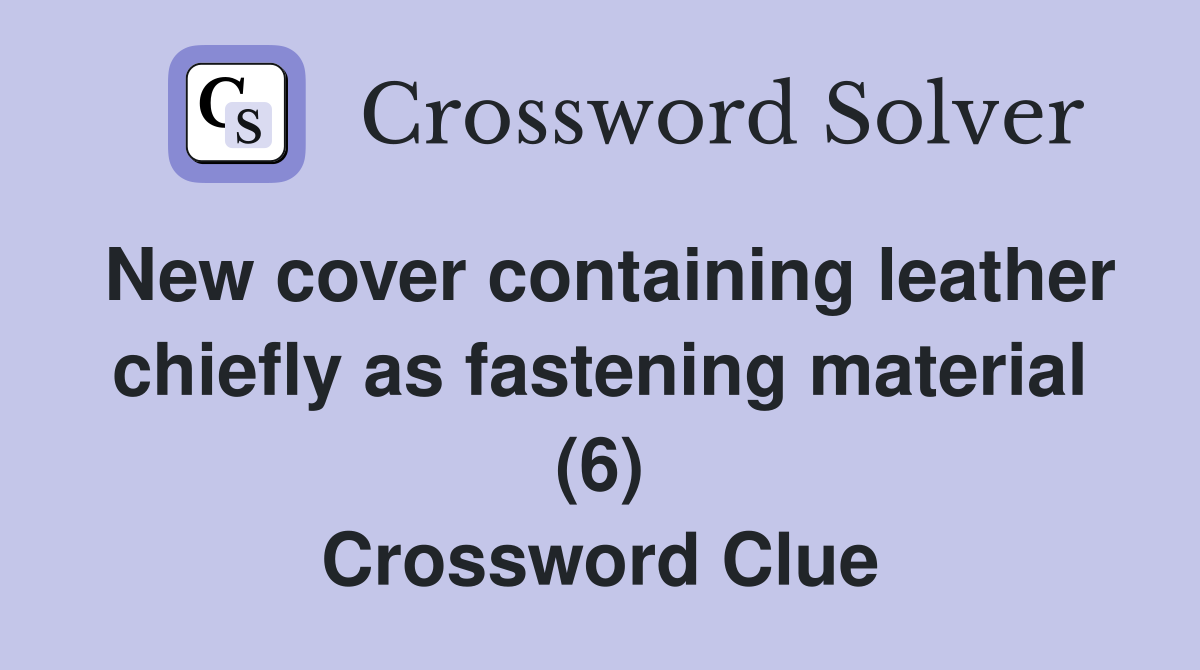 New cover containing leather chiefly as fastening material (6) Crossword Clue