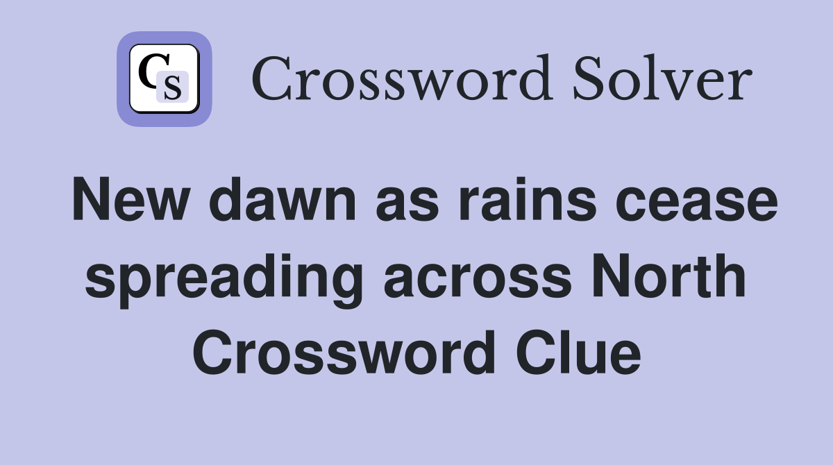New dawn as rains cease spreading across North Crossword Clue