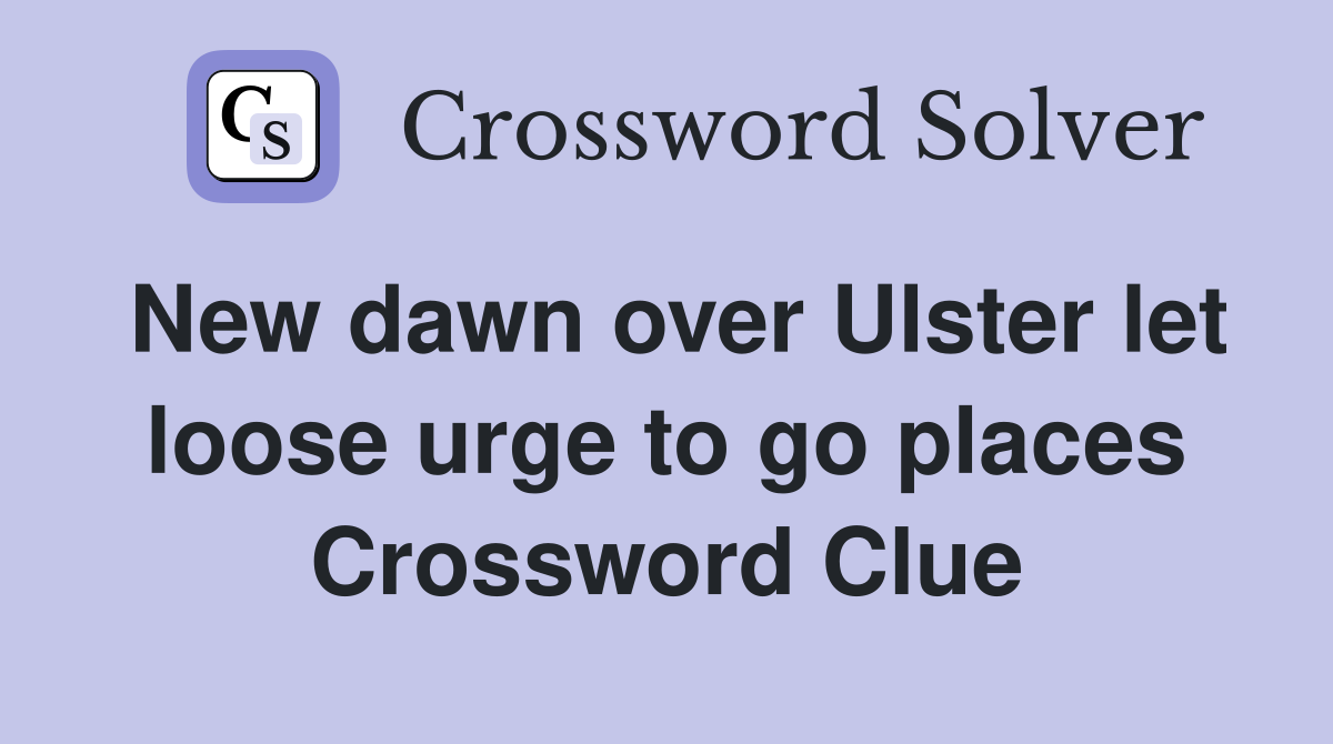 New dawn over Ulster let loose urge to go places Crossword Clue