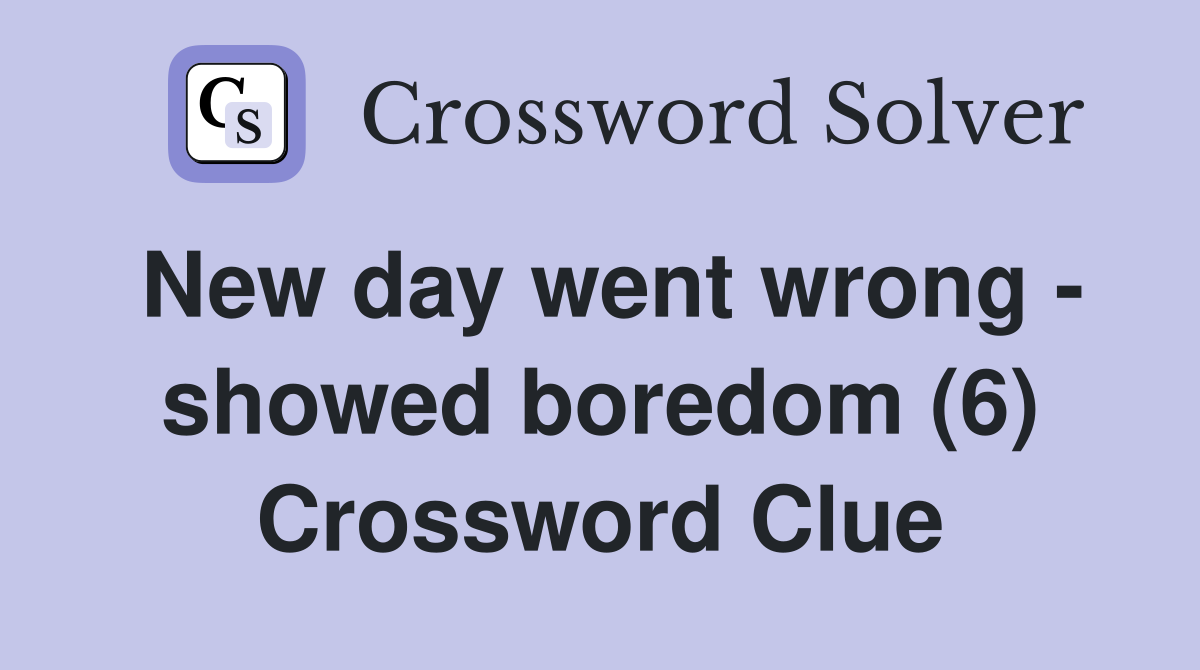 New day went wrong - showed boredom (6) Crossword Clue