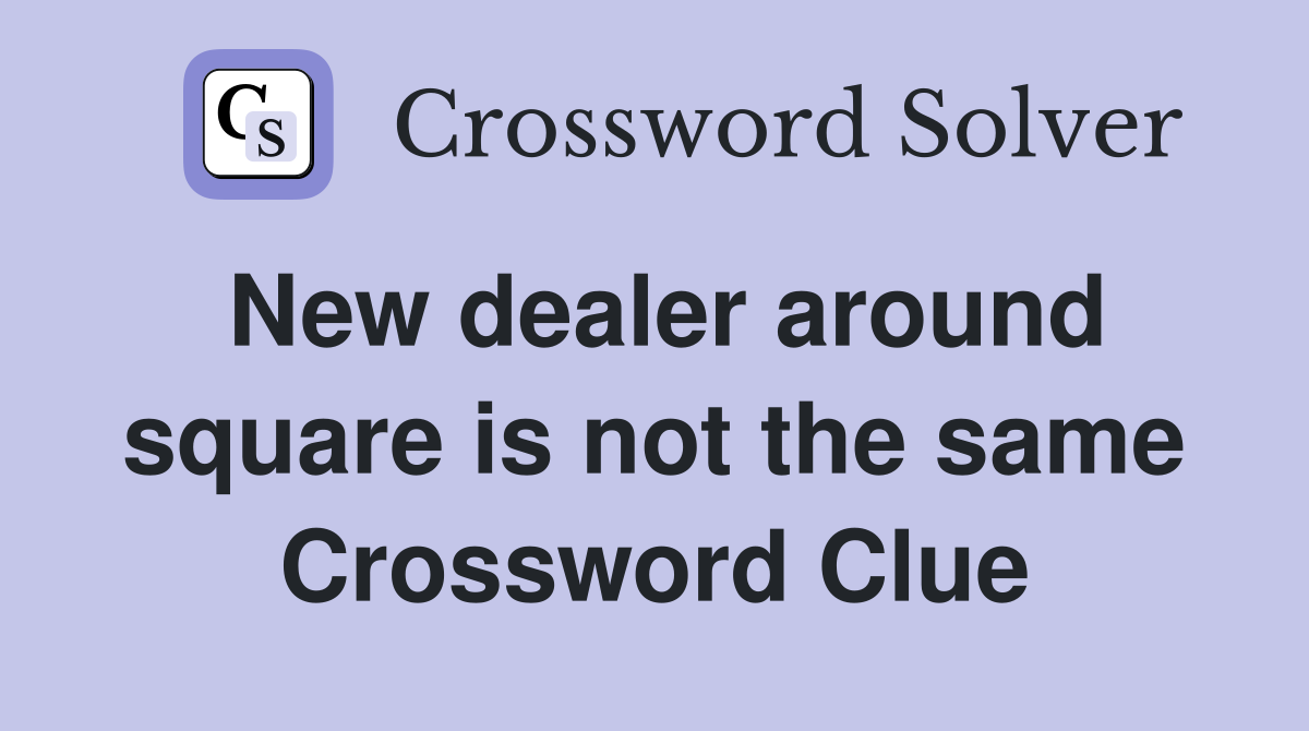 New dealer around square is not the same Crossword Clue