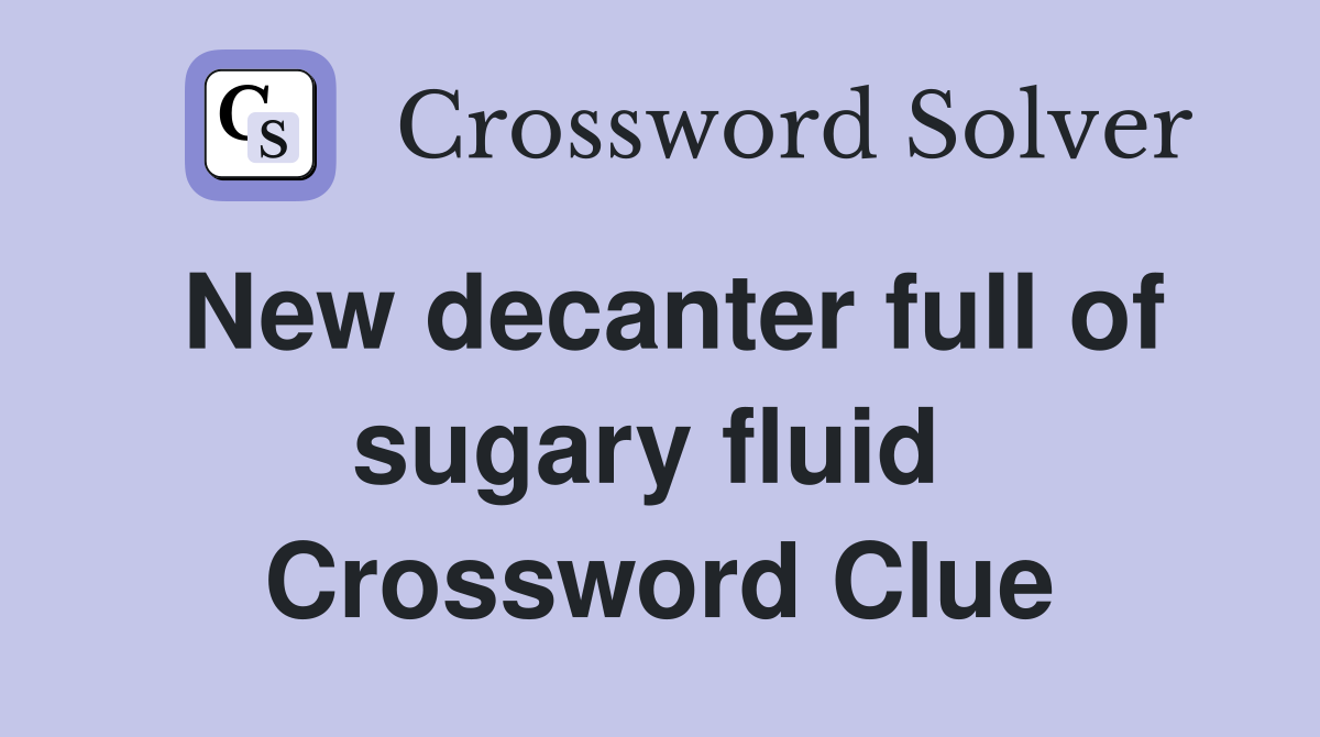 New decanter full of sugary fluid  Crossword Clue