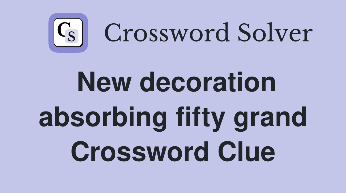 New decoration absorbing fifty grand Crossword Clue