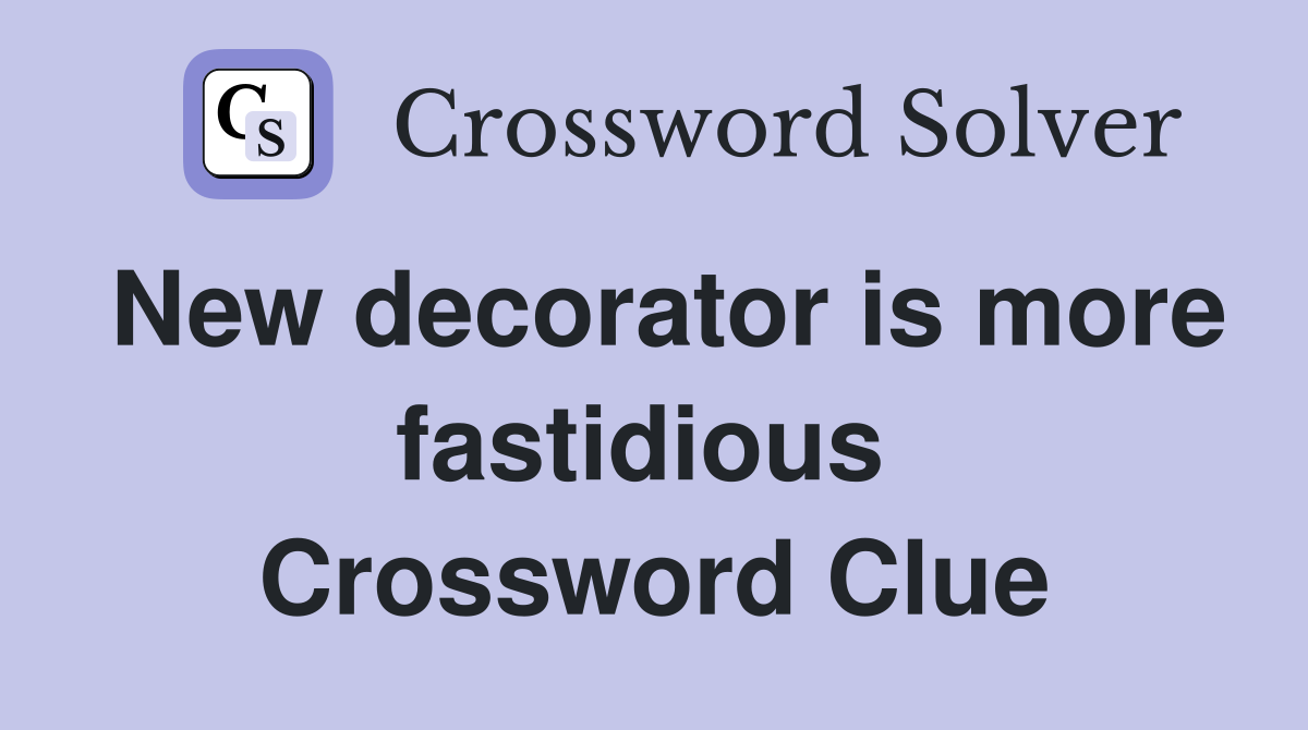 New decorator is more fastidious  Crossword Clue