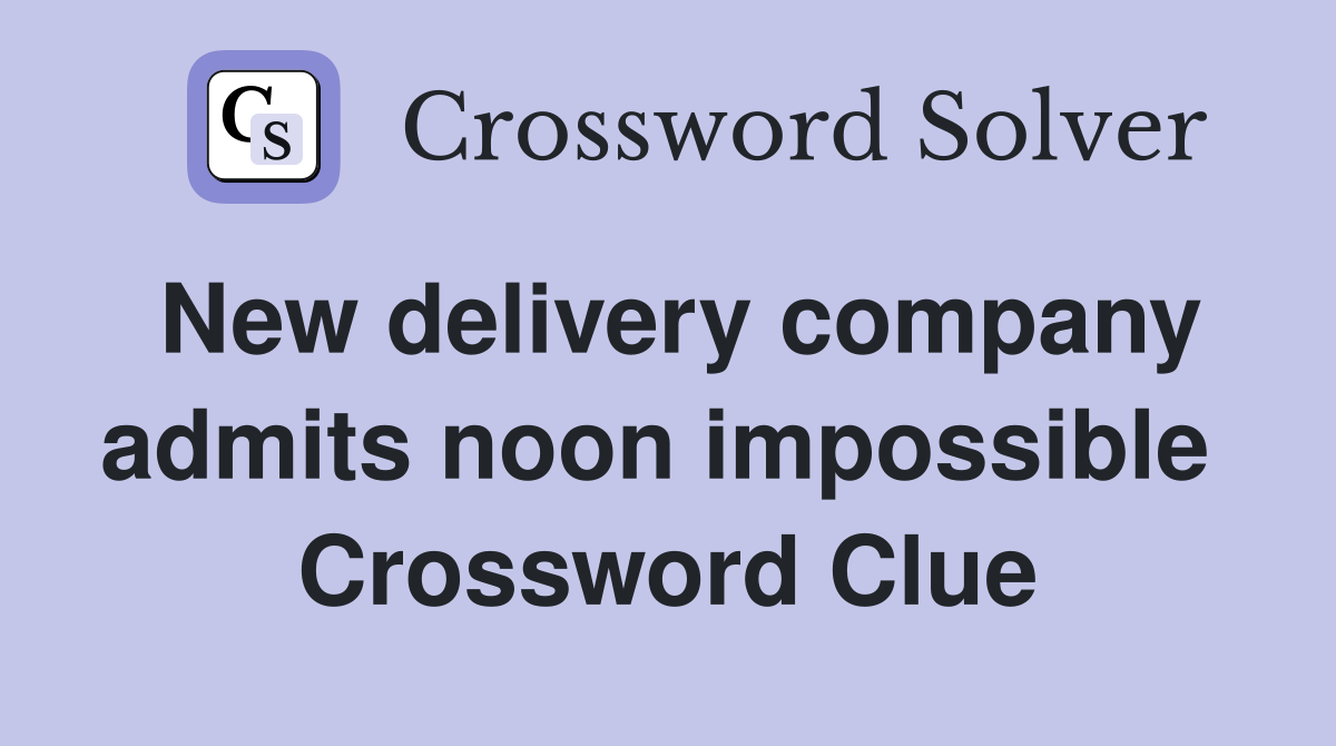 New delivery company admits noon impossible  Crossword Clue