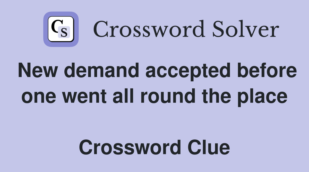 New demand accepted before one went all round the place  Crossword Clue