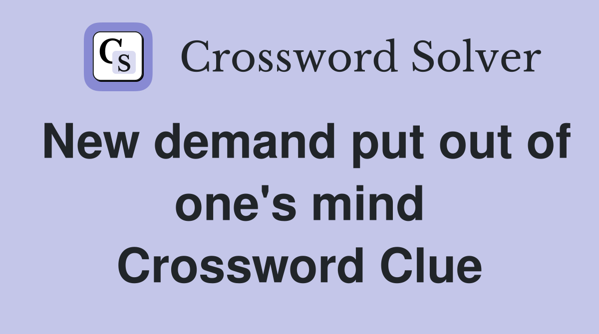 New demand put out of one's mind Crossword Clue