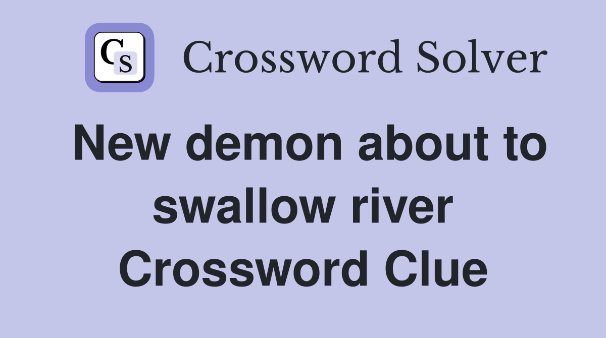 New demon about to swallow river Crossword Clue
