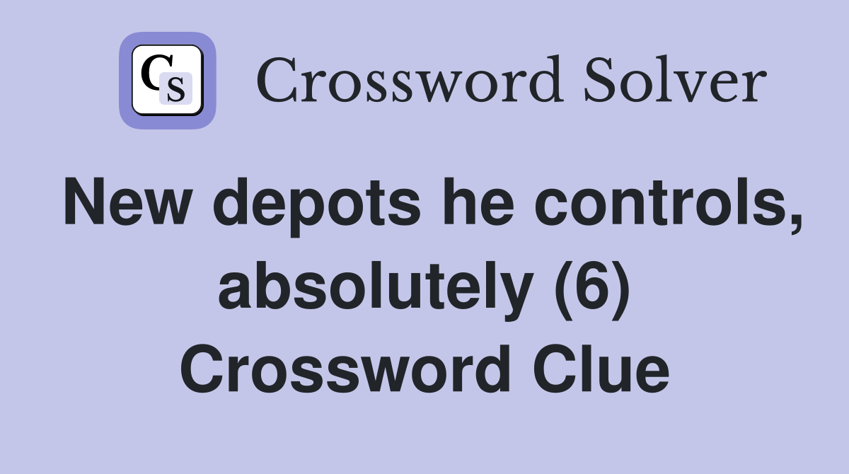 New depots he controls, absolutely (6) Crossword Clue