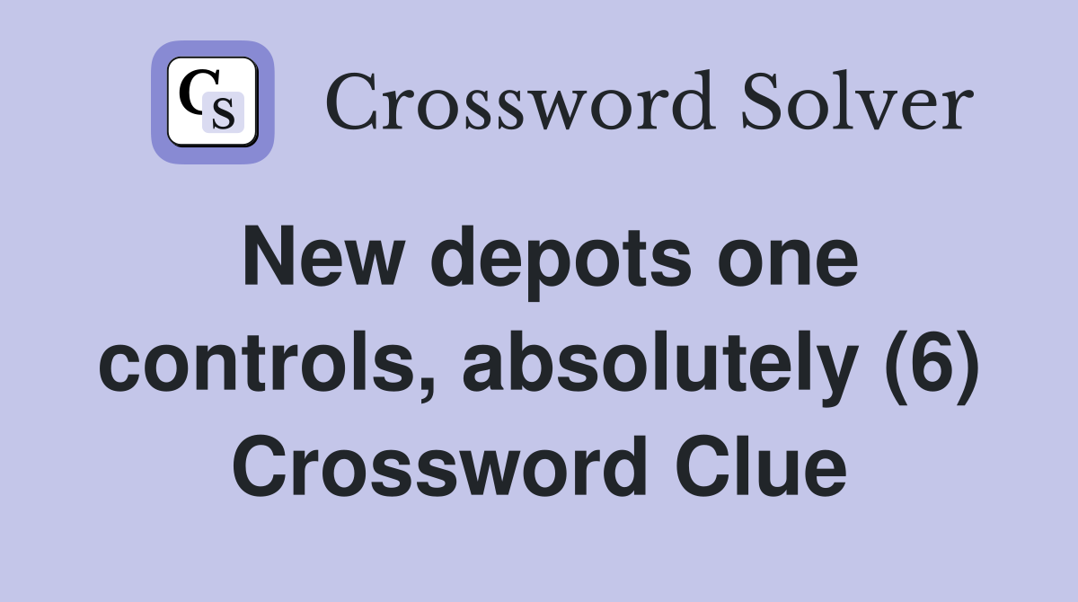 New depots one controls, absolutely (6) Crossword Clue