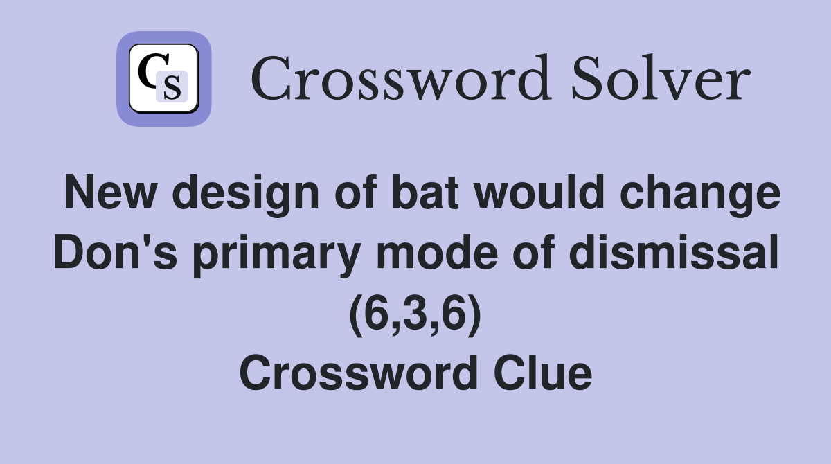 New design of bat would change Don's primary mode of dismissal (6,3,6) Crossword Clue