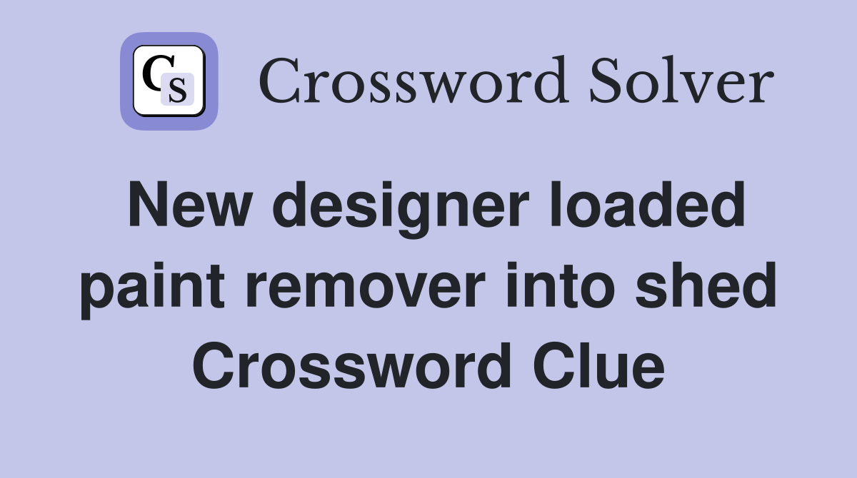 New designer loaded paint remover into shed Crossword Clue