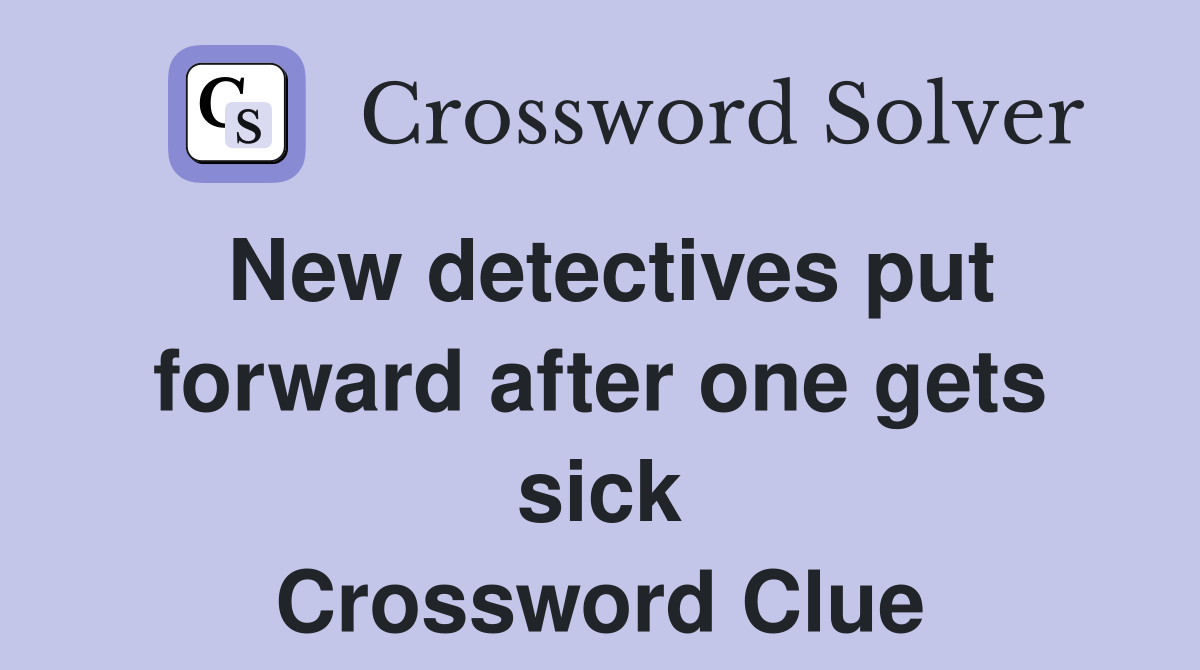 New detectives put forward after one gets sick Crossword Clue