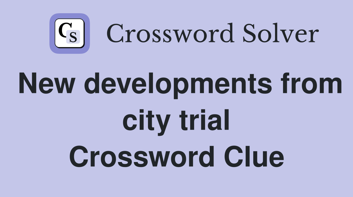 New developments from city trial Crossword Clue